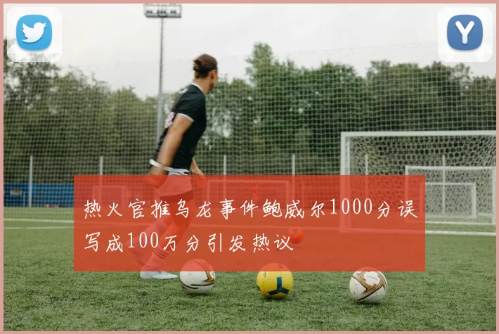 热火官推乌龙事件鲍威尔1000分误写成100万分引发热议