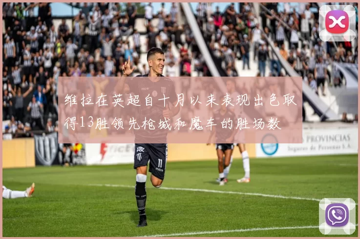 维拉在英超自十月以来表现出色取得13胜领先枪城和魔车的胜场数