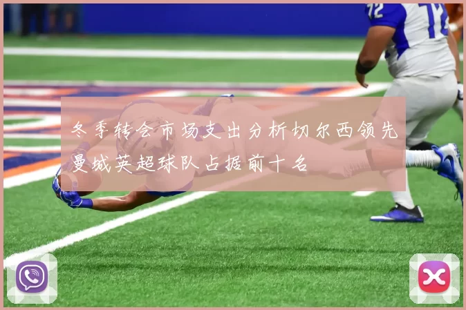 冬季转会市场支出分析切尔西领先曼城英超球队占据前十名