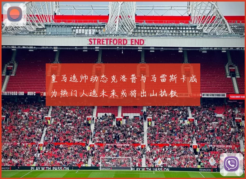 皇马选帅动态克洛普与马雷斯卡成为热门人选未来或将出山执教